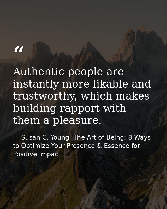 Authentic people are instantly more likable and trustworthy, which makes building rapport with them a pleasure. — Susan C. Young, The Art of Being: 8 Ways to Optimize Your Presence & Essence for Positive Impact