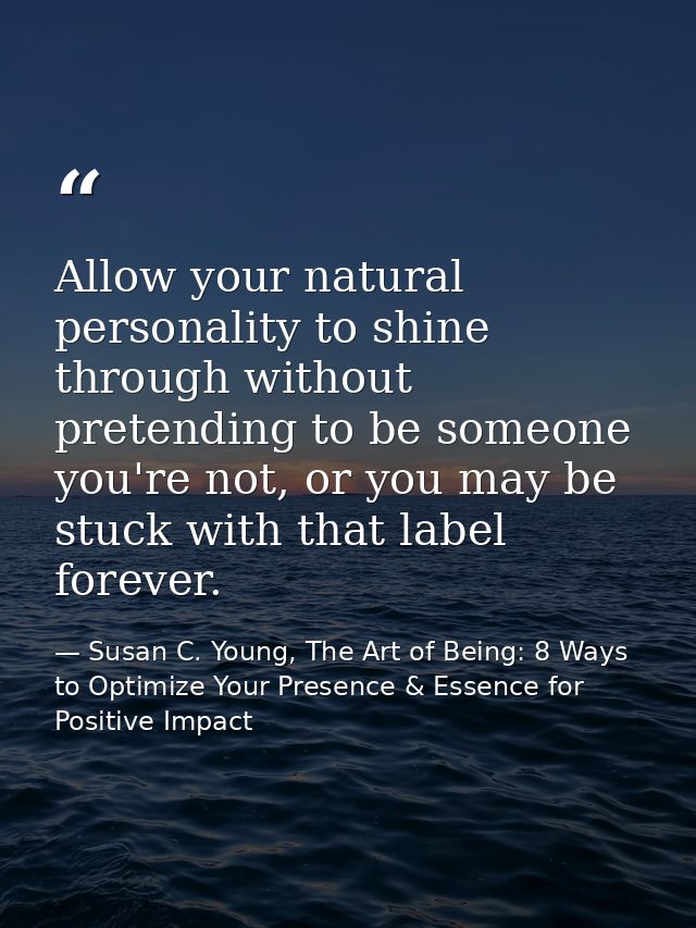 Allow your natural personality to shine through without pretending to be someone you're not, or you may be stuck with th — Susan C. Young, The Art of Being: 8 Ways to Optimize Your Presence & Essence for Positive Impact