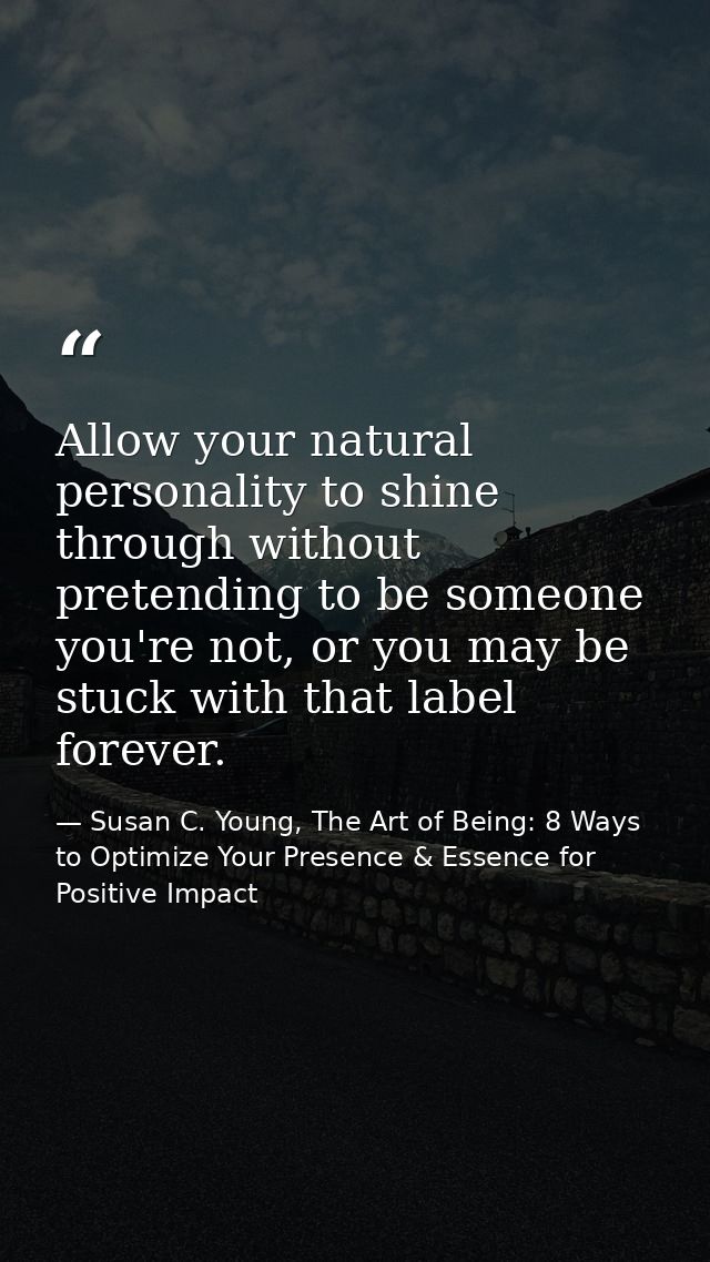 Allow your natural personality to shine through without pretending to be someone you're not, or you may be stuck with th — Susan C. Young, The Art of Being: 8 Ways to Optimize Your Presence & Essence for Positive Impact