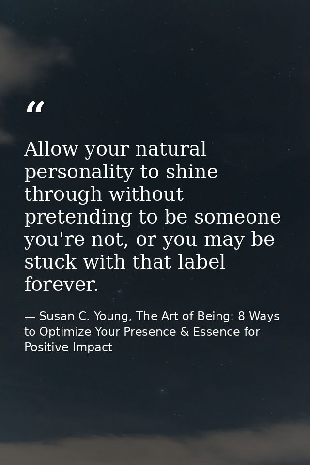 Allow your natural personality to shine through without pretending to be someone you're not, or you may be stuck with th — Susan C. Young, The Art of Being: 8 Ways to Optimize Your Presence & Essence for Positive Impact
