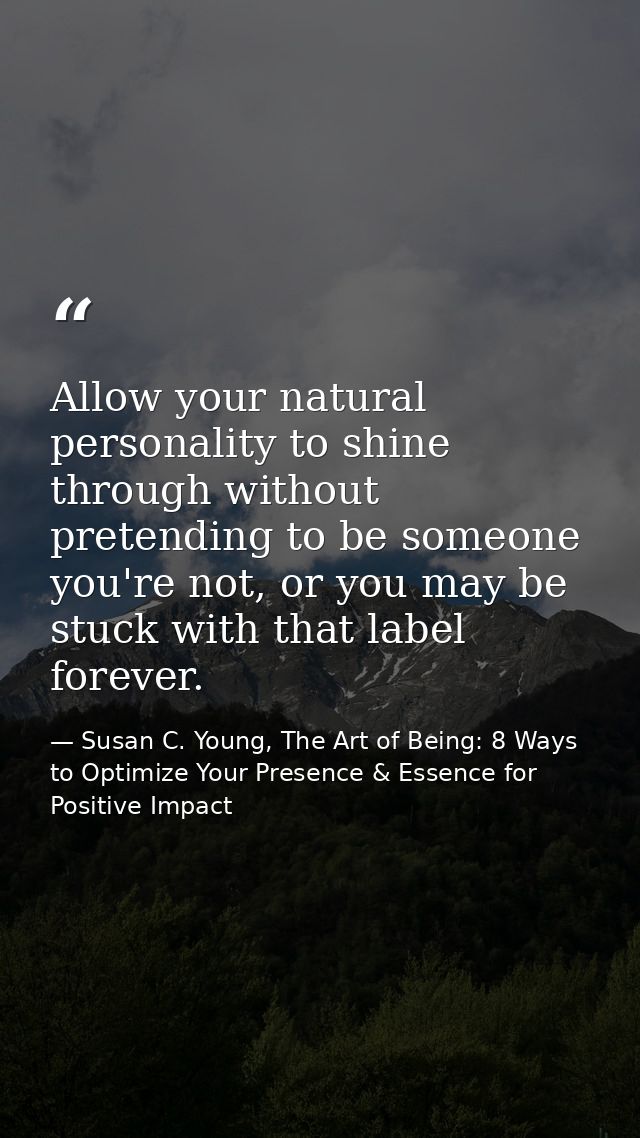 Allow your natural personality to shine through without pretending to be someone you're not, or you may be stuck with th — Susan C. Young, The Art of Being: 8 Ways to Optimize Your Presence & Essence for Positive Impact