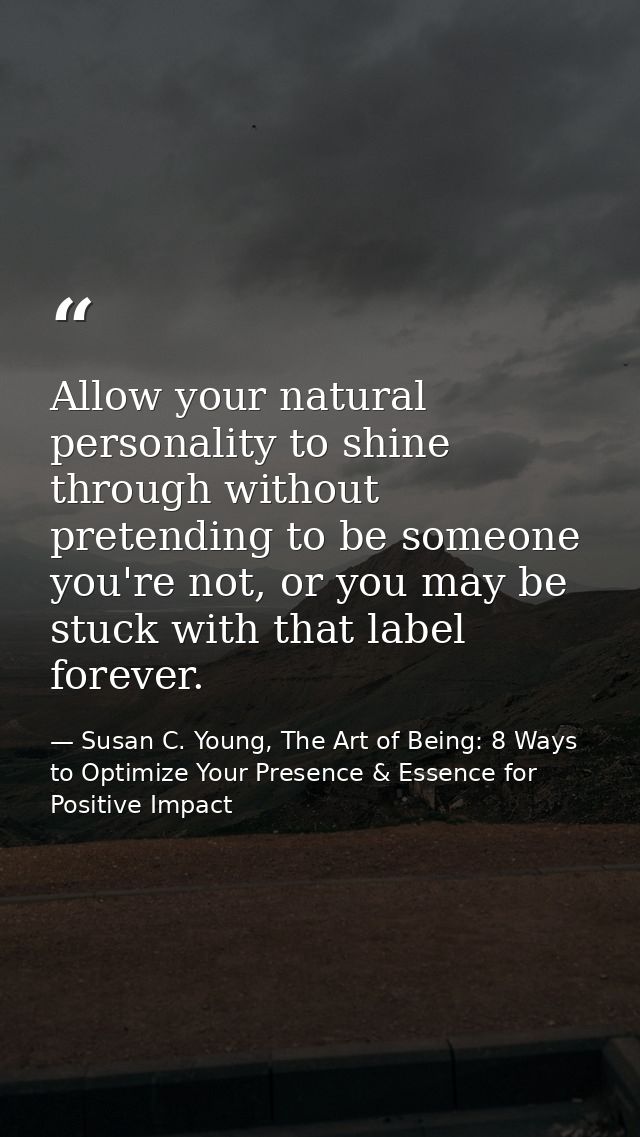 Allow your natural personality to shine through without pretending to be someone you're not, or you may be stuck with th — Susan C. Young, The Art of Being: 8 Ways to Optimize Your Presence & Essence for Positive Impact