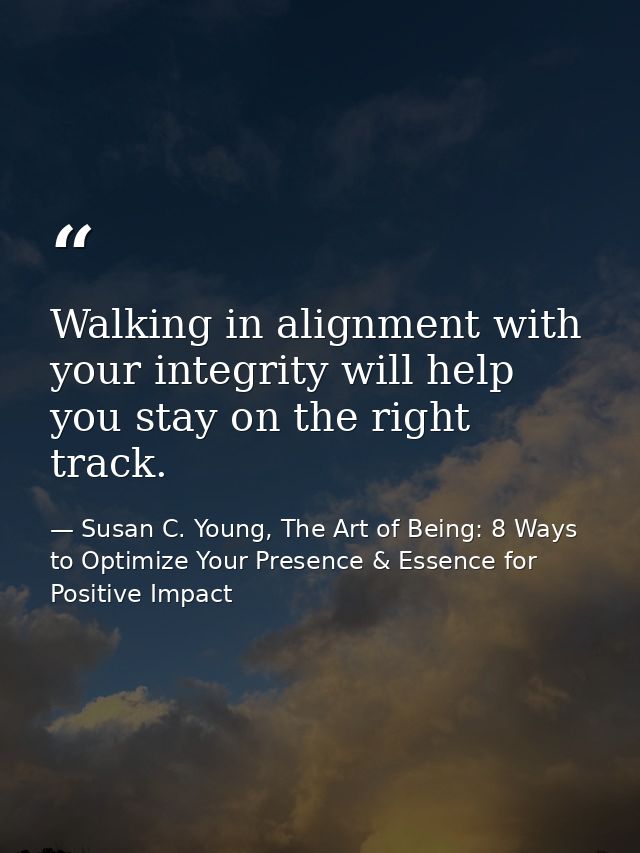 Walking in alignment with your integrity will help you stay on the right track. — Susan C. Young, The Art of Being: 8 Ways to Optimize Your Presence & Essence for Positive Impact