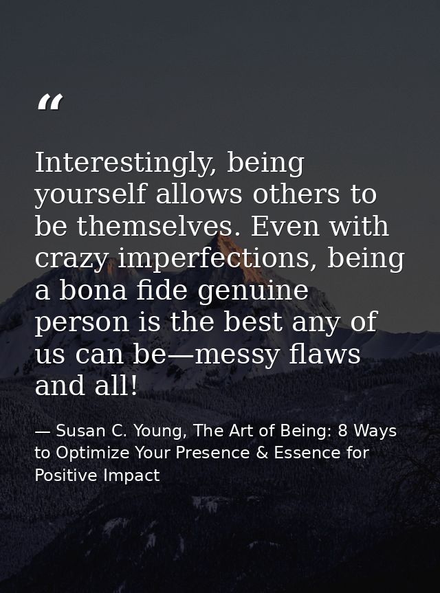 Interestingly, being yourself allows others to be themselves. Even with crazy imperfections, being a bona fide genuine p — Susan C. Young, The Art of Being: 8 Ways to Optimize Your Presence & Essence for Positive Impact