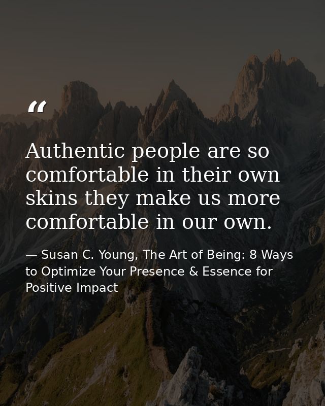 Authentic people are so comfortable in their own skins they make us more comfortable in our own. — Susan C. Young, The Art of Being: 8 Ways to Optimize Your Presence & Essence for Positive Impact