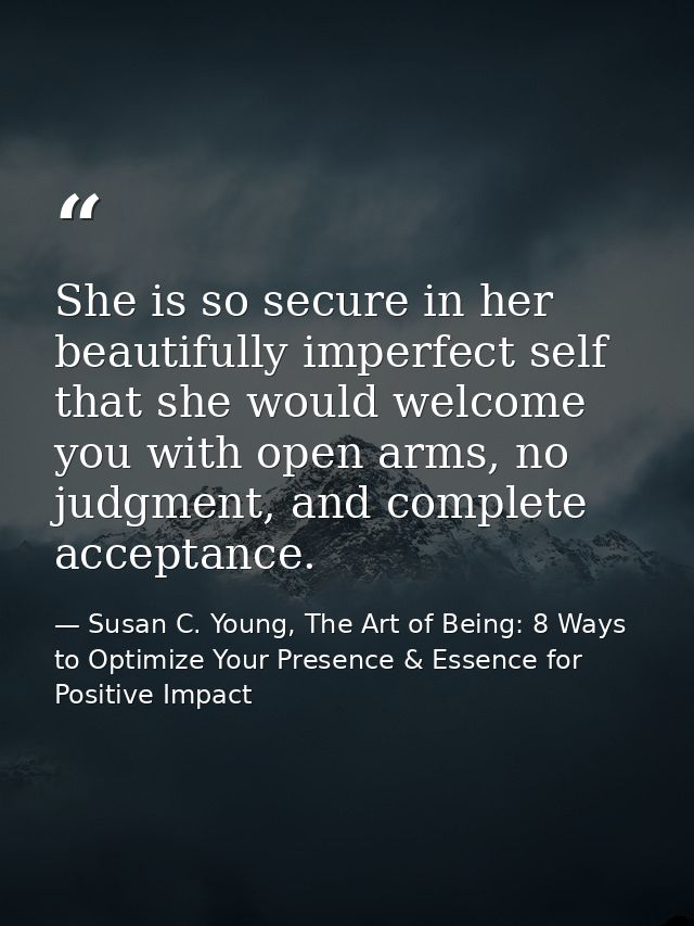 She is so secure in her beautifully imperfect self that she would welcome you with open arms, no judgment, and complete  — Susan C. Young, The Art of Being: 8 Ways to Optimize Your Presence & Essence for Positive Impact
