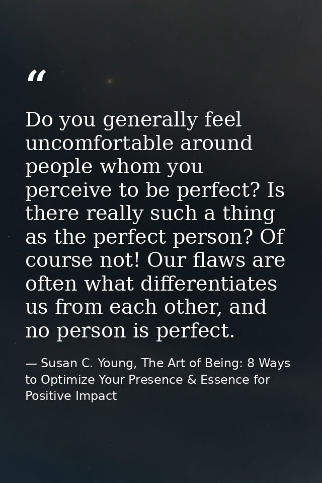 Do you generally feel uncomfortable around people whom you perceive to be perfect? Is there really such a thing as the p — Susan C. Young, The Art of Being: 8 Ways to Optimize Your Presence & Essence for Positive Impact