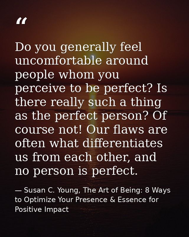 Do you generally feel uncomfortable around people whom you perceive to be perfect? Is there really such a thing as the p — Susan C. Young, The Art of Being: 8 Ways to Optimize Your Presence & Essence for Positive Impact