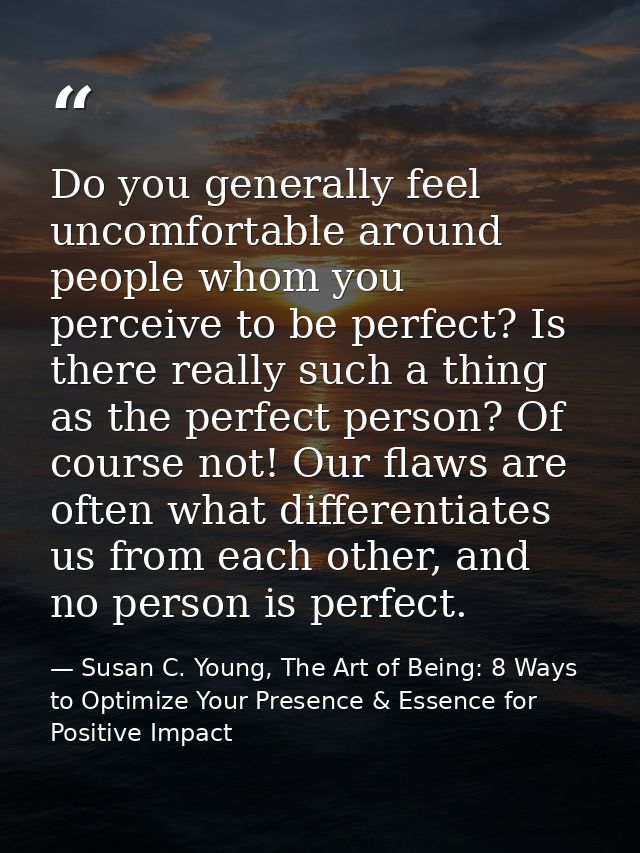 Do you generally feel uncomfortable around people whom you perceive to be perfect? Is there really such a thing as the p — Susan C. Young, The Art of Being: 8 Ways to Optimize Your Presence & Essence for Positive Impact