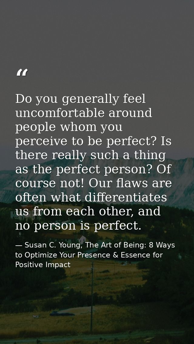Do you generally feel uncomfortable around people whom you perceive to be perfect? Is there really such a thing as the p — Susan C. Young, The Art of Being: 8 Ways to Optimize Your Presence & Essence for Positive Impact