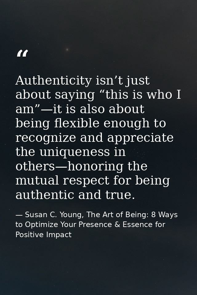 Authenticity isn’t just about saying “this is who I am”—it is also about being flexible enough to recognize and apprecia — Susan C. Young, The Art of Being: 8 Ways to Optimize Your Presence & Essence for Positive Impact