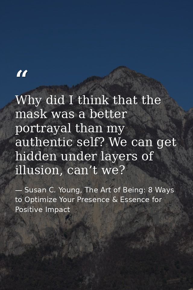 Why did I think that the mask was a better portrayal than my authentic self? We can get hidden under layers of illusion, — Susan C. Young, The Art of Being: 8 Ways to Optimize Your Presence & Essence for Positive Impact