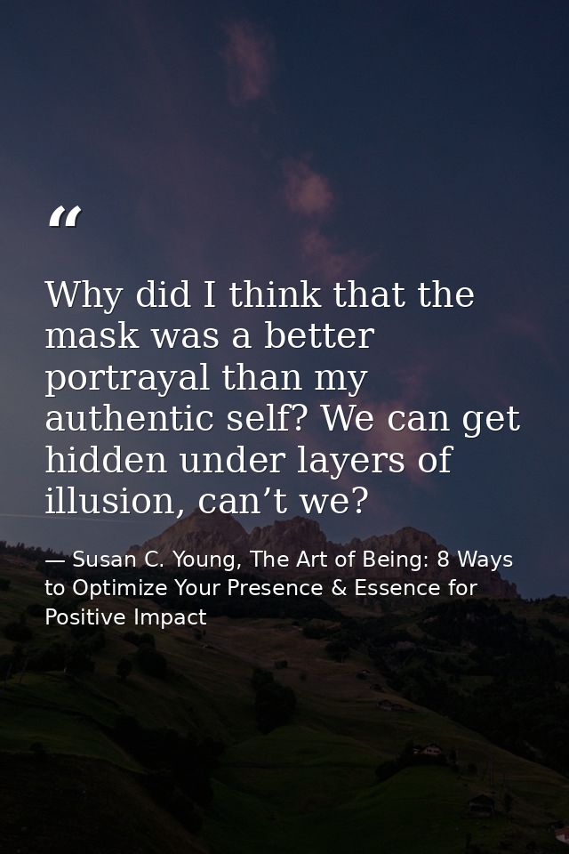 Why did I think that the mask was a better portrayal than my authentic self? We can get hidden under layers of illusion, — Susan C. Young, The Art of Being: 8 Ways to Optimize Your Presence & Essence for Positive Impact