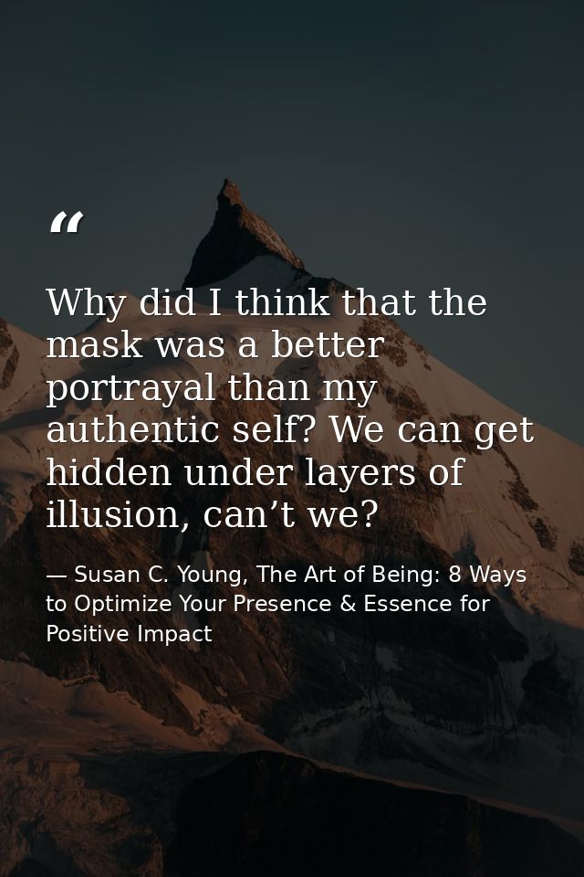 Why did I think that the mask was a better portrayal than my authentic self? We can get hidden under layers of illusion, — Susan C. Young, The Art of Being: 8 Ways to Optimize Your Presence & Essence for Positive Impact