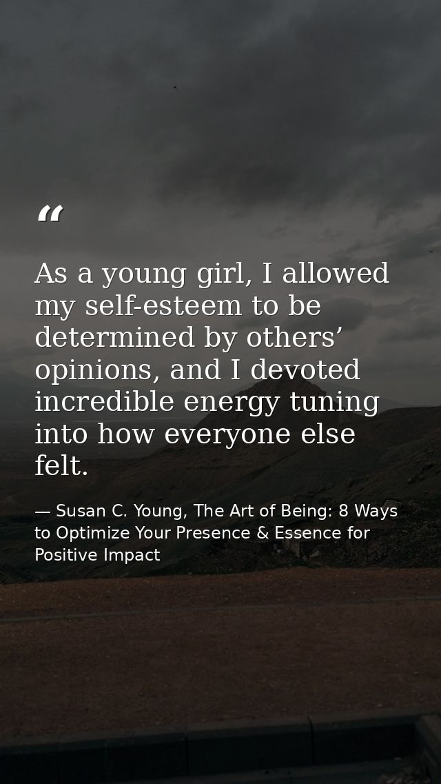 As a young girl, I allowed my self-esteem to be determined by others’ opinions, and I devoted incredible energy tuning i — Susan C. Young, The Art of Being: 8 Ways to Optimize Your Presence & Essence for Positive Impact