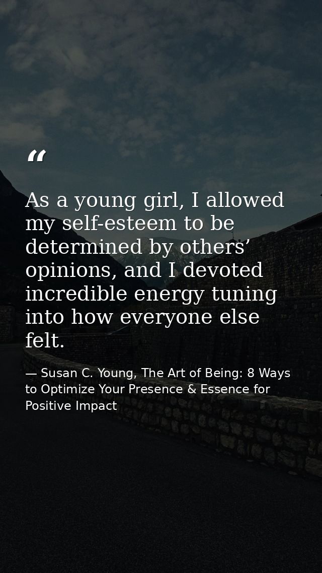 As a young girl, I allowed my self-esteem to be determined by others’ opinions, and I devoted incredible energy tuning i — Susan C. Young, The Art of Being: 8 Ways to Optimize Your Presence & Essence for Positive Impact