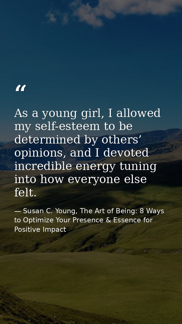 As a young girl, I allowed my self-esteem to be determined by others’ opinions, and I devoted incredible energy tuning i — Susan C. Young, The Art of Being: 8 Ways to Optimize Your Presence & Essence for Positive Impact