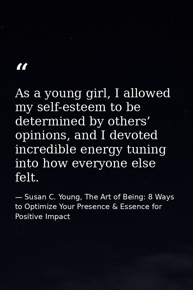 As a young girl, I allowed my self-esteem to be determined by others’ opinions, and I devoted incredible energy tuning i — Susan C. Young, The Art of Being: 8 Ways to Optimize Your Presence & Essence for Positive Impact