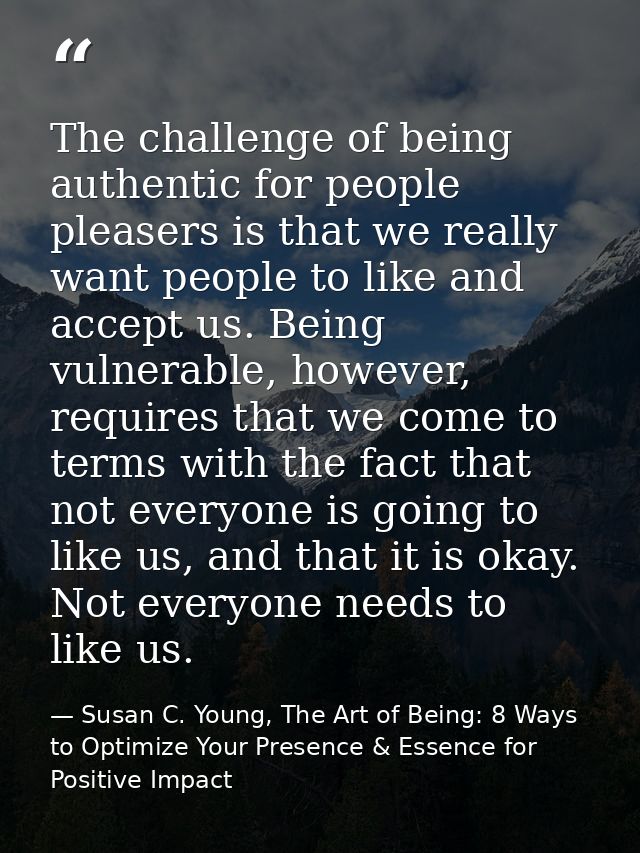 The challenge of being authentic for people pleasers is that we really want people to like and accept us. Being vulnerab — Susan C. Young, The Art of Being: 8 Ways to Optimize Your Presence & Essence for Positive Impact