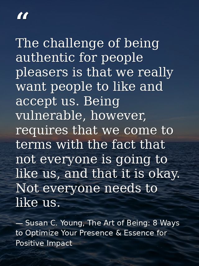 The challenge of being authentic for people pleasers is that we really want people to like and accept us. Being vulnerab — Susan C. Young, The Art of Being: 8 Ways to Optimize Your Presence & Essence for Positive Impact