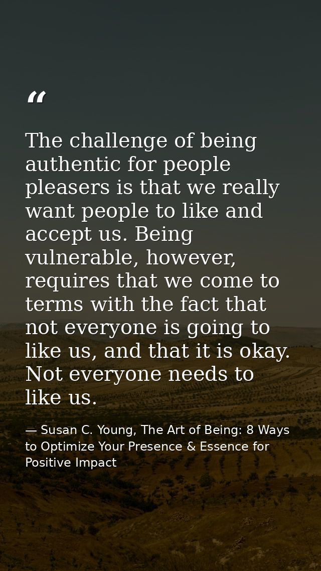 The challenge of being authentic for people pleasers is that we really want people to like and accept us. Being vulnerab — Susan C. Young, The Art of Being: 8 Ways to Optimize Your Presence & Essence for Positive Impact