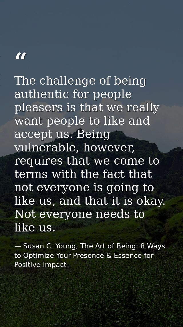 The challenge of being authentic for people pleasers is that we really want people to like and accept us. Being vulnerab — Susan C. Young, The Art of Being: 8 Ways to Optimize Your Presence & Essence for Positive Impact