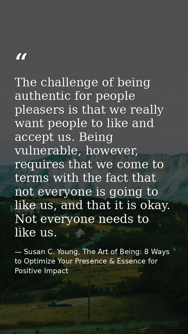 The challenge of being authentic for people pleasers is that we really want people to like and accept us. Being vulnerab — Susan C. Young, The Art of Being: 8 Ways to Optimize Your Presence & Essence for Positive Impact