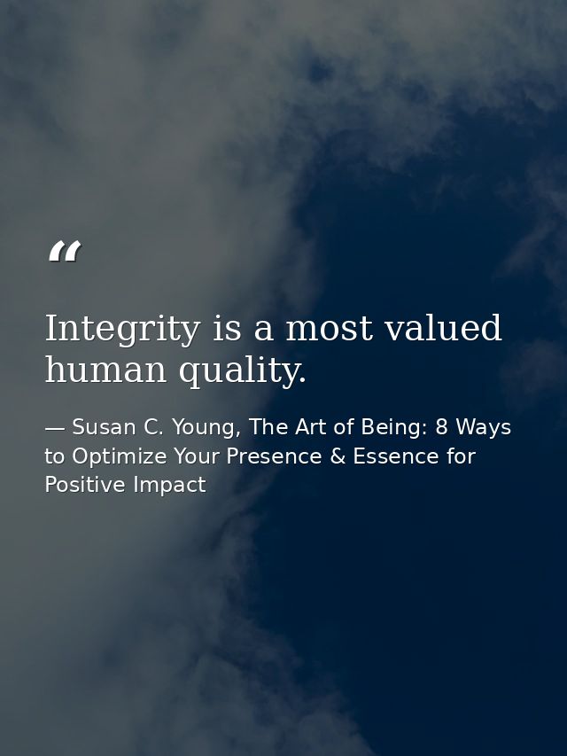 Integrity is a most valued human quality. — Susan C. Young, The Art of Being: 8 Ways to Optimize Your Presence & Essence for Positive Impact