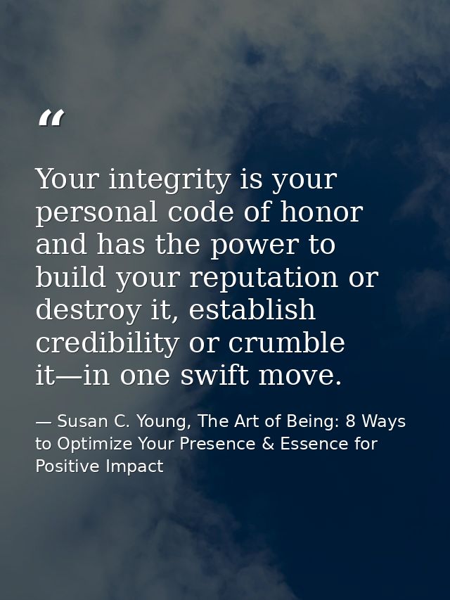 Your integrity is your personal code of honor and has the power to build your reputation or destroy it, establish credib — Susan C. Young, The Art of Being: 8 Ways to Optimize Your Presence & Essence for Positive Impact
