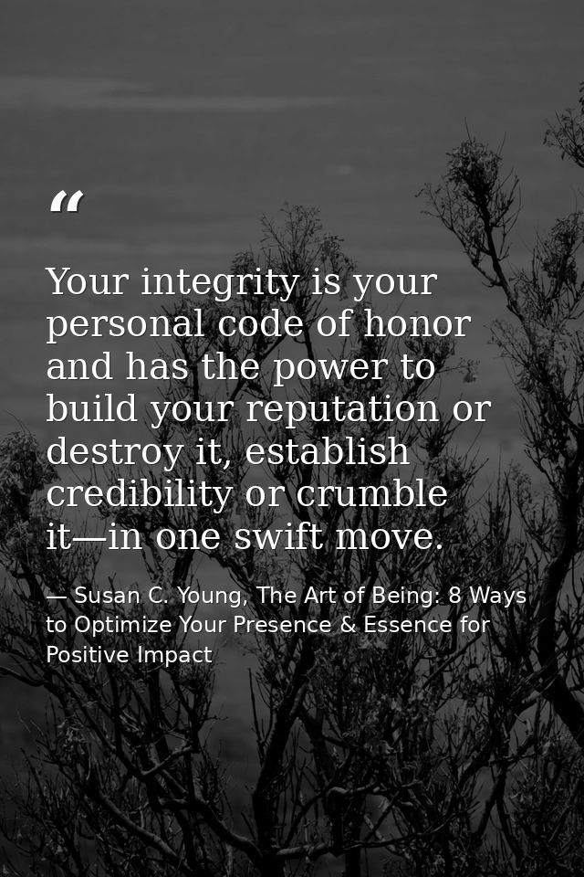 Your integrity is your personal code of honor and has the power to build your reputation or destroy it, establish credib — Susan C. Young, The Art of Being: 8 Ways to Optimize Your Presence & Essence for Positive Impact