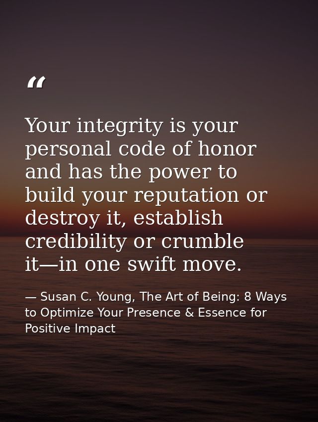 Your integrity is your personal code of honor and has the power to build your reputation or destroy it, establish credib — Susan C. Young, The Art of Being: 8 Ways to Optimize Your Presence & Essence for Positive Impact