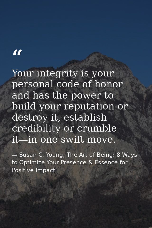Your integrity is your personal code of honor and has the power to build your reputation or destroy it, establish credib — Susan C. Young, The Art of Being: 8 Ways to Optimize Your Presence & Essence for Positive Impact