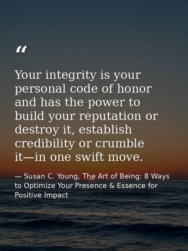 Your integrity is your personal code of honor and has the power to build your reputation or destroy it, establish credib — Susan C. Young, The Art of Being: 8 Ways to Optimize Your Presence & Essence for Positive Impact