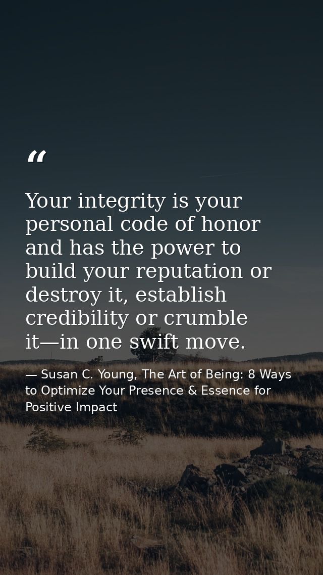 Your integrity is your personal code of honor and has the power to build your reputation or destroy it, establish credib — Susan C. Young, The Art of Being: 8 Ways to Optimize Your Presence & Essence for Positive Impact