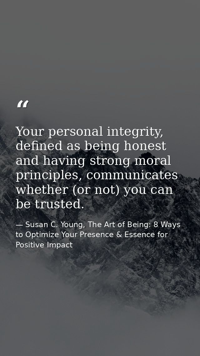 Your personal integrity, defined as being honest and having strong moral principles, communicates whether (or not) you c — Susan C. Young, The Art of Being: 8 Ways to Optimize Your Presence & Essence for Positive Impact