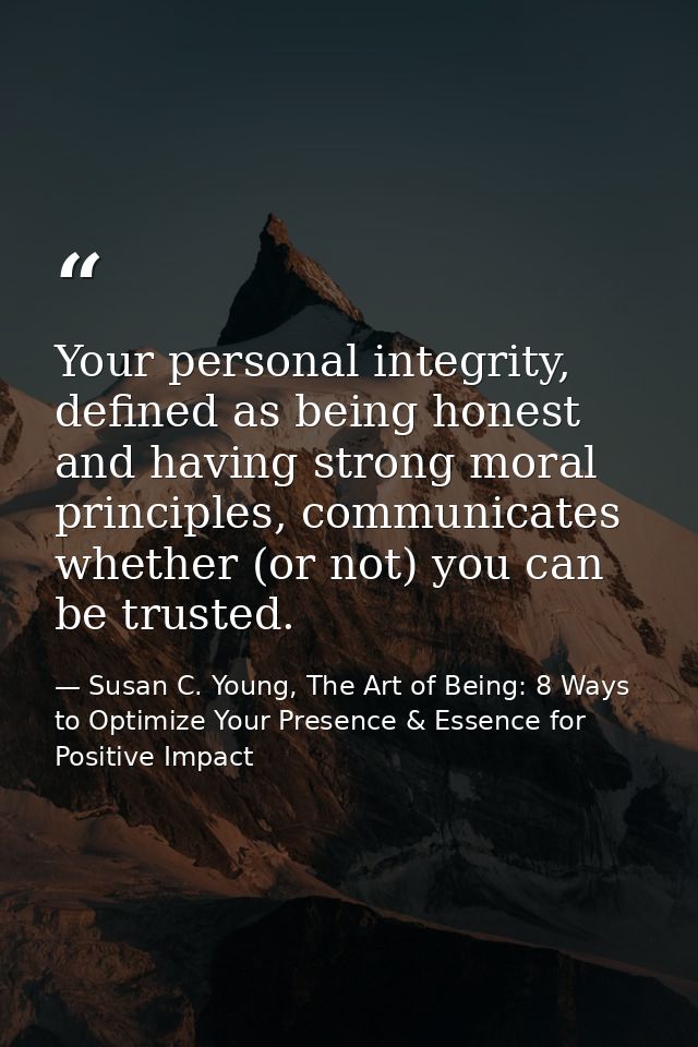 Your personal integrity, defined as being honest and having strong moral principles, communicates whether (or not) you c — Susan C. Young, The Art of Being: 8 Ways to Optimize Your Presence & Essence for Positive Impact