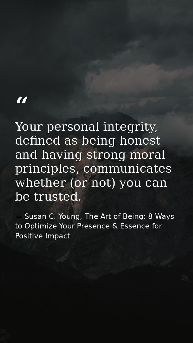 Your personal integrity, defined as being honest and having strong moral principles, communicates whether (or not) you c — Susan C. Young, The Art of Being: 8 Ways to Optimize Your Presence & Essence for Positive Impact