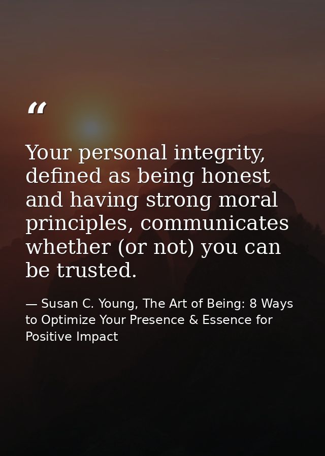 Your personal integrity, defined as being honest and having strong moral principles, communicates whether (or not) you c — Susan C. Young, The Art of Being: 8 Ways to Optimize Your Presence & Essence for Positive Impact