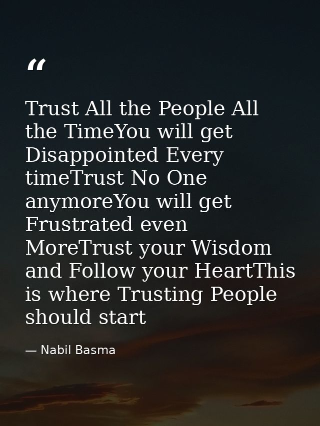 Trust All the People All the TimeYou will get Disappointed Every timeTrust No One anymoreYou will get Frustrated even Mo — Nabil Basma
