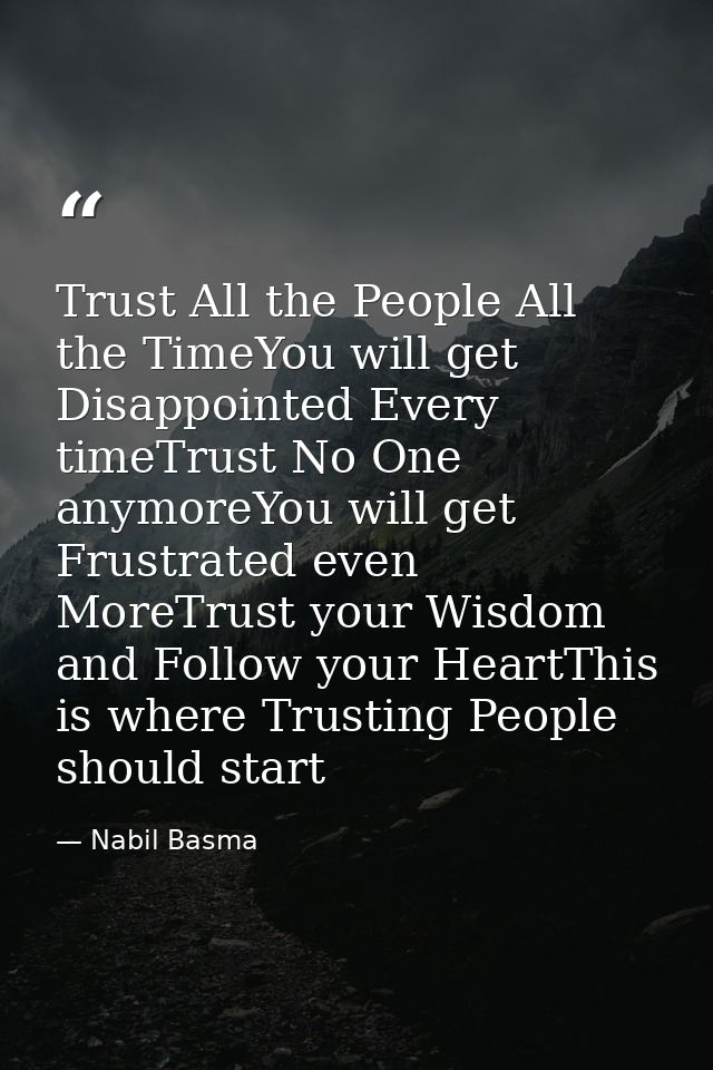 Trust All the People All the TimeYou will get Disappointed Every timeTrust No One anymoreYou will get Frustrated even Mo — Nabil Basma