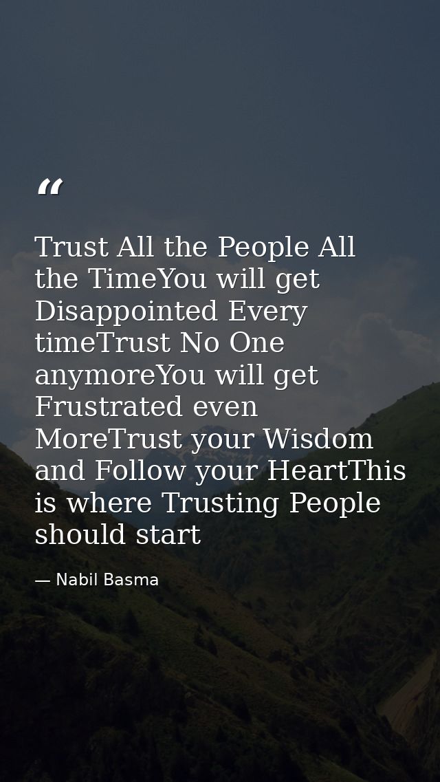 Trust All the People All the TimeYou will get Disappointed Every timeTrust No One anymoreYou will get Frustrated even Mo — Nabil Basma