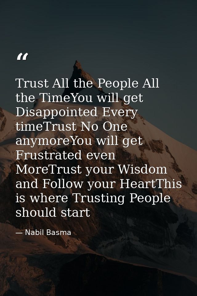 Trust All the People All the TimeYou will get Disappointed Every timeTrust No One anymoreYou will get Frustrated even Mo — Nabil Basma