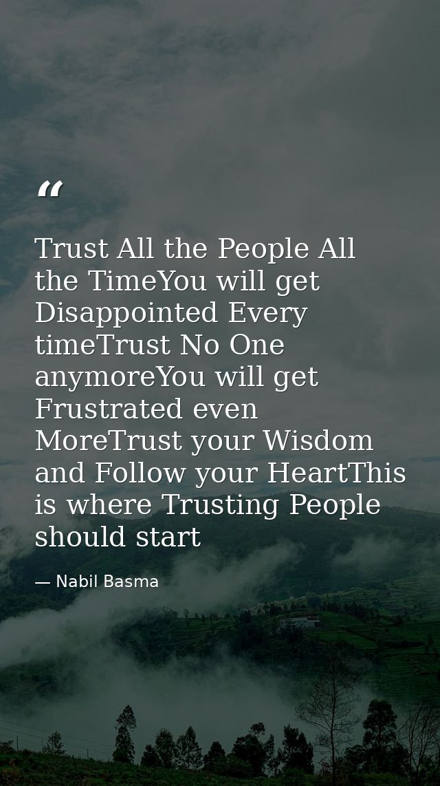 Trust All the People All the TimeYou will get Disappointed Every timeTrust No One anymoreYou will get Frustrated even Mo — Nabil Basma