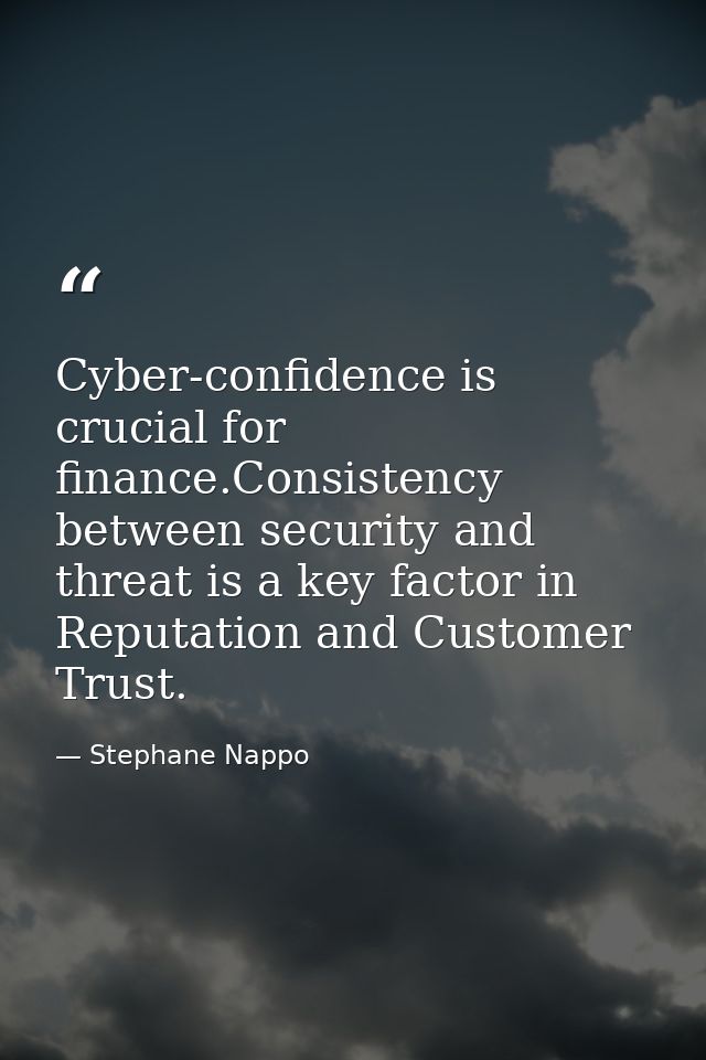 Cyber-confidence is crucial for finance.Consistency between security and threat is a key factor in Reputation and Custom — Stephane Nappo