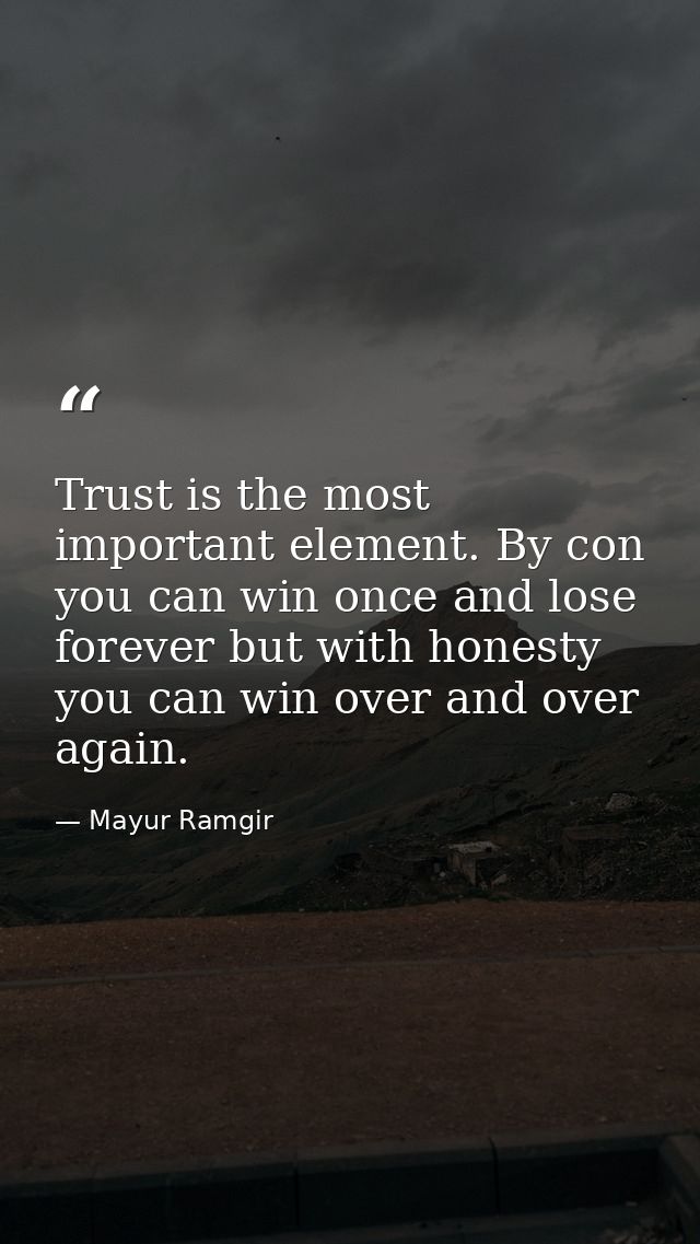 Trust is the most important element. By con you can win once and lose forever but with honesty you can win over and over — Mayur Ramgir