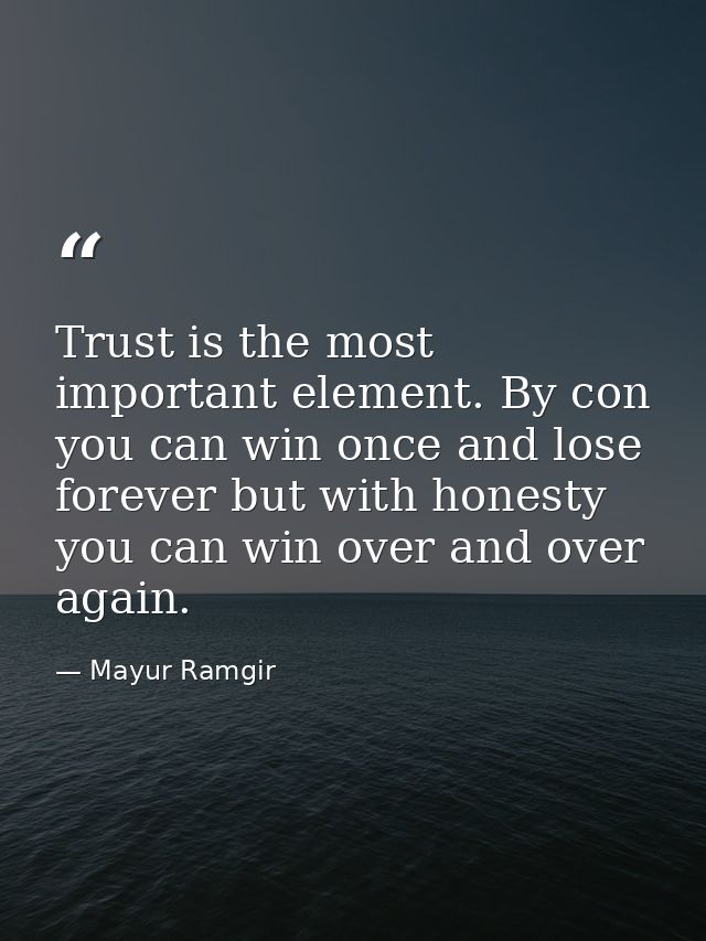 Trust is the most important element. By con you can win once and lose forever but with honesty you can win over and over — Mayur Ramgir