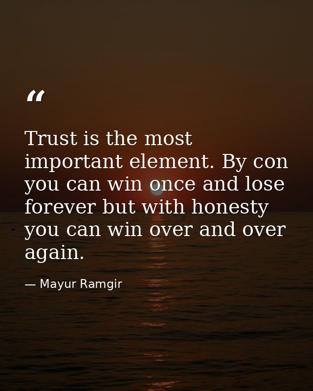 Trust is the most important element. By con you can win once and lose forever but with honesty you can win over and over — Mayur Ramgir
