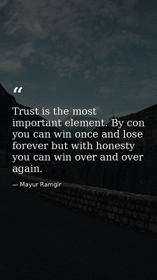Trust is the most important element. By con you can win once and lose forever but with honesty you can win over and over — Mayur Ramgir