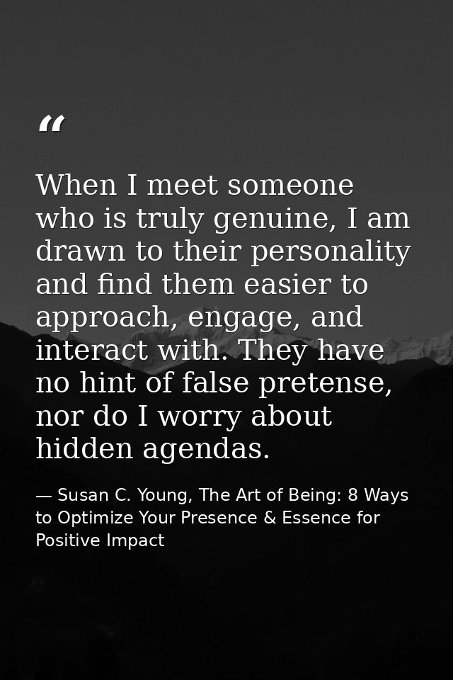 When I meet someone who is truly genuine, I am drawn to their personality and find them easier to approach, engage, and  — Susan C. Young, The Art of Being: 8 Ways to Optimize Your Presence & Essence for Positive Impact