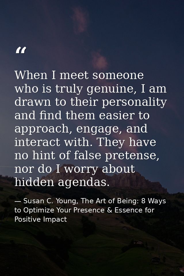 When I meet someone who is truly genuine, I am drawn to their personality and find them easier to approach, engage, and  — Susan C. Young, The Art of Being: 8 Ways to Optimize Your Presence & Essence for Positive Impact
